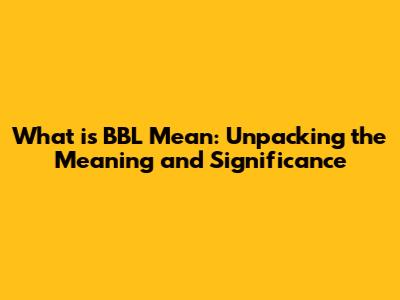 What is BBL Mean: Unpacking the Meaning and Significance