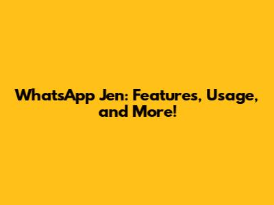 WhatsApp Jen: Features, Usage, and More!