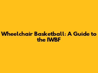 Wheelchair Basketball: A Guide to the IWBF