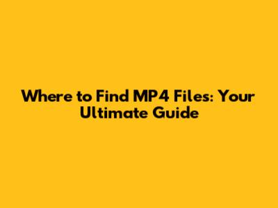 Where to Find MP4 Files: Your Ultimate Guide