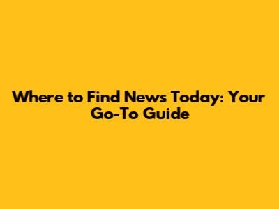 Where to Find News Today: Your Go-To Guide