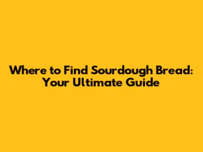 Where to Find Sourdough Bread: Your Ultimate Guide