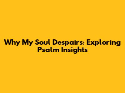 Why My Soul Despairs: Exploring Psalm Insights