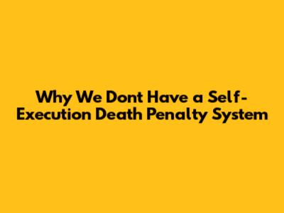 Why We Don't Have a Self-Execution Death Penalty System