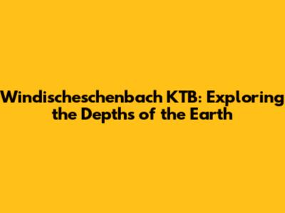 Windischeschenbach KTB: Exploring the Depths of the Earth