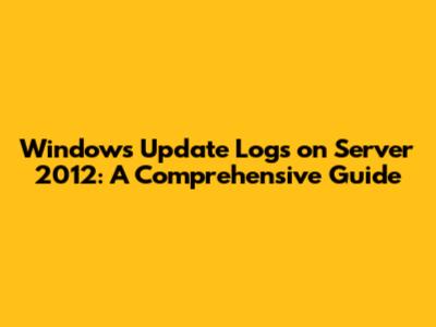 Windows Update Logs on Server 2012: A Comprehensive Guide