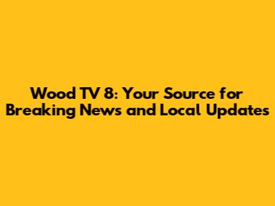 Wood TV 8: Your Source for Breaking News and Local Updates
