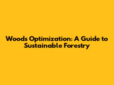 Woods Optimization: A Guide to Sustainable Forestry