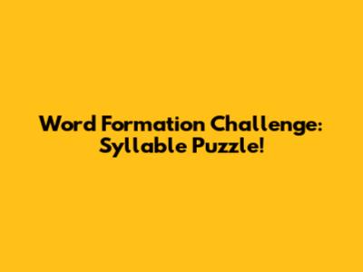 Word Formation Challenge: Syllable Puzzle!