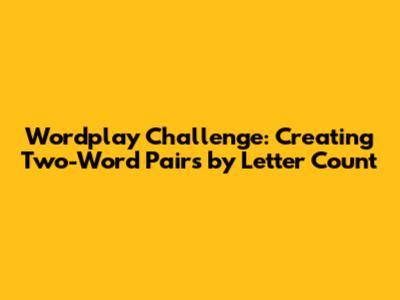 Wordplay Challenge: Creating Two-Word Pairs by Letter Count