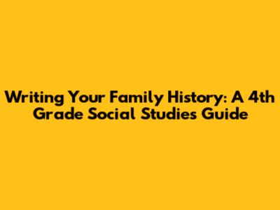 Writing Your Family History: A 4th Grade Social Studies Guide