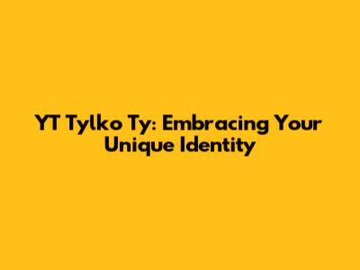 YT Tylko Ty: Embracing Your Unique Identity