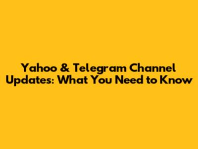 Yahoo & Telegram Channel Updates: What You Need to Know