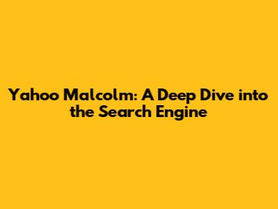 Yahoo Malcolm: A Deep Dive into the Search Engine