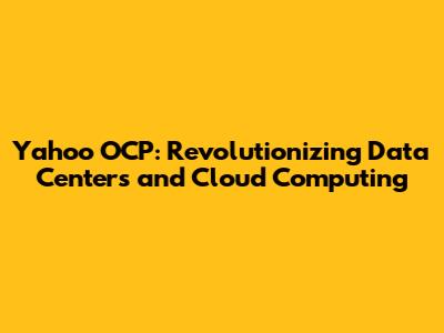 Yahoo OCP: Revolutionizing Data Centers and Cloud Computing