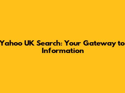 Yahoo UK Search: Your Gateway to Information