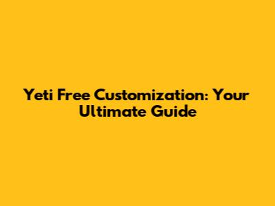 Yeti Free Customization: Your Ultimate Guide