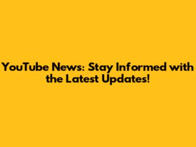 YouTube News: Stay Informed with the Latest Updates!