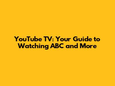 YouTube TV: Your Guide to Watching ABC and More