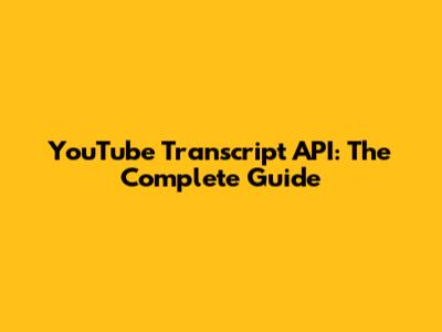 YouTube Transcript API: The Complete Guide