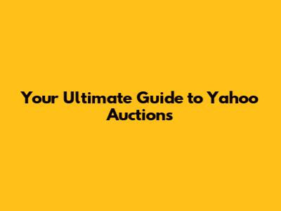 Your Ultimate Guide to Yahoo Auctions