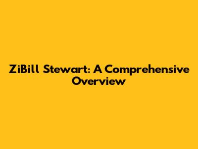 ZiBill Stewart: A Comprehensive Overview
