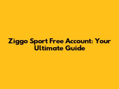 Ziggo Sport Free Account: Your Ultimate Guide