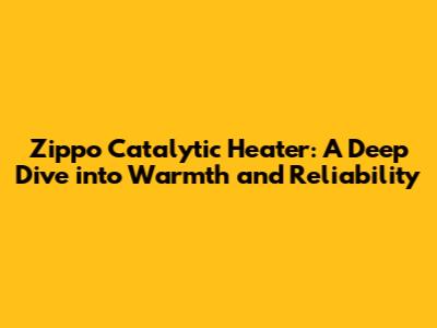 Zippo Catalytic Heater: A Deep Dive into Warmth and Reliability