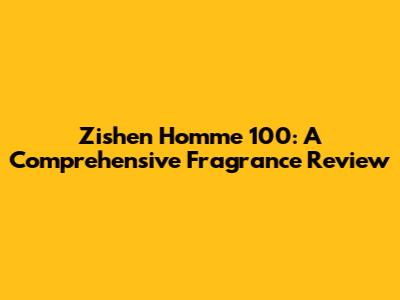 Zishen Homme 100: A Comprehensive Fragrance Review