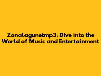 Zonalagunetmp3: Dive into the World of Music and Entertainment