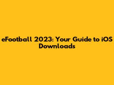 eFootball 2023: Your Guide to iOS Downloads