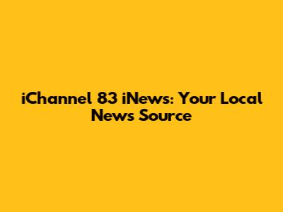 iChannel 83 iNews: Your Local News Source
