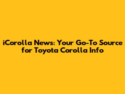iCorolla News: Your Go-To Source for Toyota Corolla Info