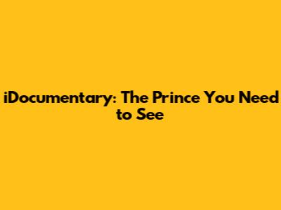 iDocumentary: The Prince You Need to See