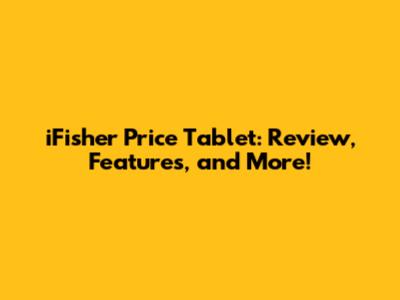iFisher Price Tablet: Review, Features, and More!