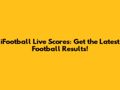 iFootball Live Scores: Get the Latest Football Results!