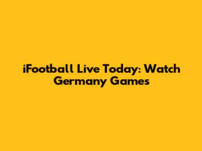 iFootball Live Today: Watch Germany Games