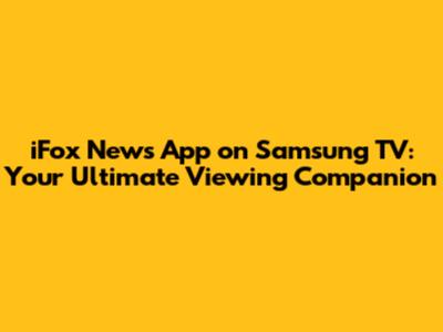 iFox News App on Samsung TV: Your Ultimate Viewing Companion