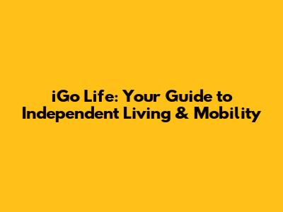 iGo Life: Your Guide to Independent Living & Mobility