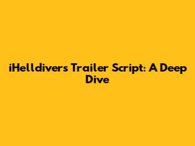 iHelldivers Trailer Script: A Deep Dive