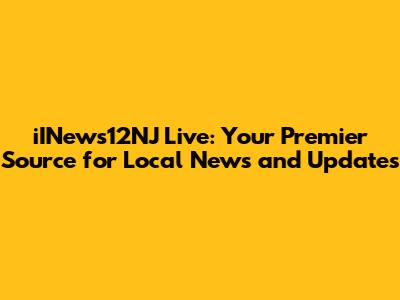 iINews12NJ Live: Your Premier Source for Local News and Updates