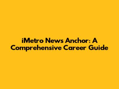 iMetro News Anchor: A Comprehensive Career Guide