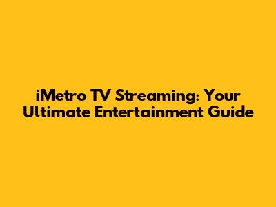 iMetro TV Streaming: Your Ultimate Entertainment Guide