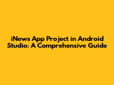 iNews App Project in Android Studio: A Comprehensive Guide