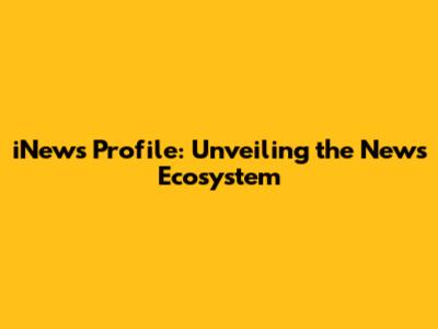 iNews Profile: Unveiling the News Ecosystem
