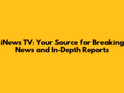 iNews TV: Your Source for Breaking News and In-Depth Reports