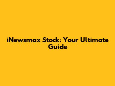 iNewsmax Stock: Your Ultimate Guide