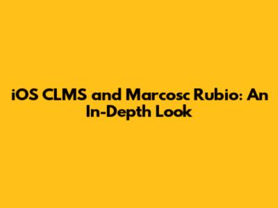 iOS CLMS and Marcosc Rubio: An In-Depth Look
