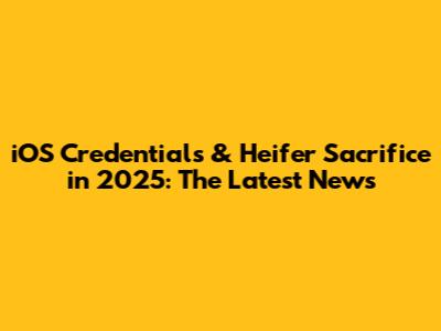 iOS Credentials & Heifer Sacrifice in 2025: The Latest News