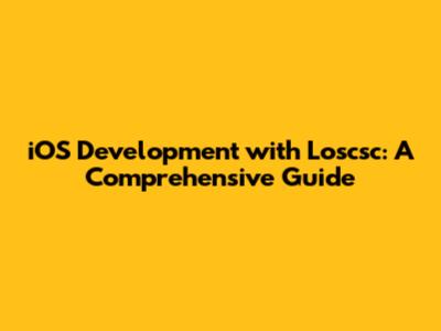 iOS Development with Loscsc: A Comprehensive Guide
